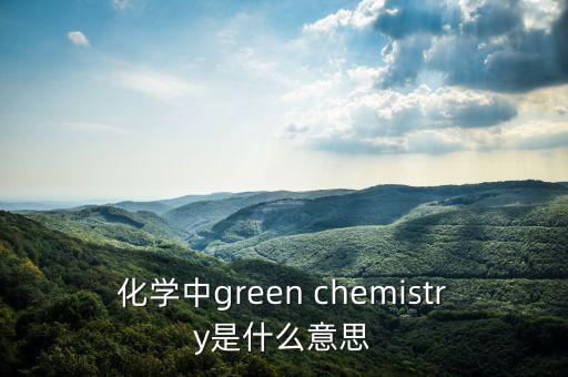 化學(xué)中g(shù)reen chemistry是什么意思