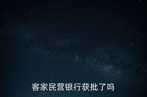 首個(gè)民營(yíng)銀行牌照什么時(shí)候批啊，客家民營(yíng)銀行獲批了嗎