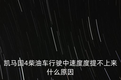 為什么國4柴油車提速差，凱馬國4柴油車行駛中速度度提不上來什么原因