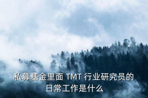 私募基金里面 TMT 行業(yè)研究員的日常工作是什么