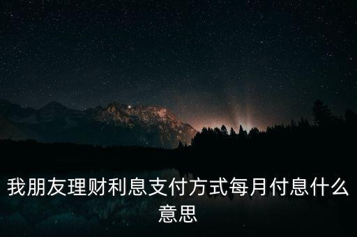 我朋友理財利息支付方式每月付息什么意思