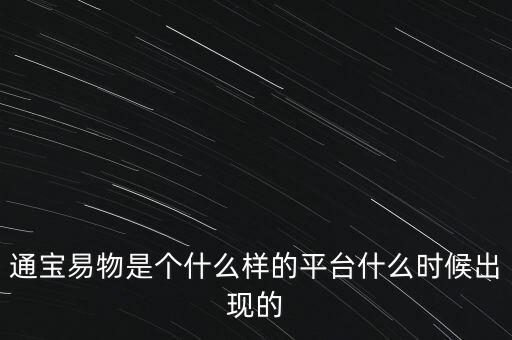 通寶易物是個(gè)什么樣的平臺(tái)什么時(shí)候出現(xiàn)的