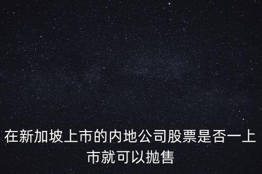 新加坡上市公司什么條件下退市，在新加坡上市的內地公司股票是否一上市就可以拋售