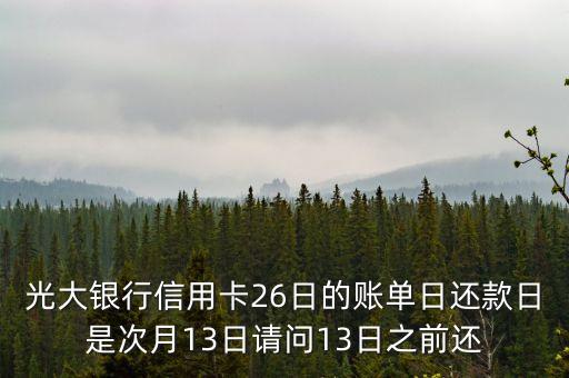 光大銀行信用卡26日的賬單日還款日是次月13日請問13日之前還