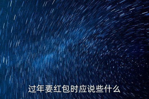 過年要紅包時(shí)應(yīng)說些什么