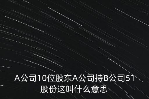 A公司10位股東A公司持B公司51股份這叫什么意思