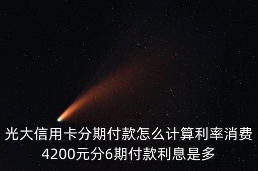 光大信用卡分期付款怎么計算利率消費4200元分6期付款利息是多