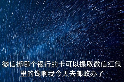 微信挷哪個(gè)銀行的卡可以提取微信紅包里的錢啊我今天去郵政辦了