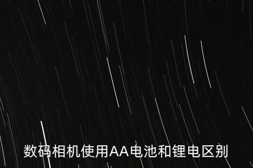 深天地a和鋰電池有什么關系，數(shù)碼相機使用AA電池和鋰電區(qū)別