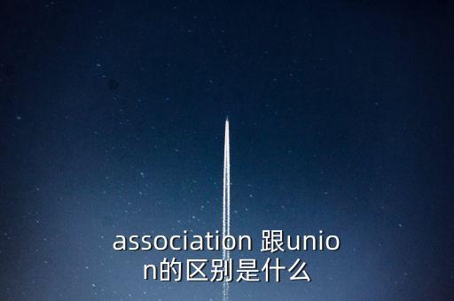 泰康跟微信聯(lián)盟有什么關系，association 跟union的區(qū)別是什么