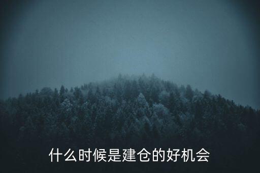 什么時(shí)候建倉最好，什么時(shí)候是建倉的好機(jī)會(huì)