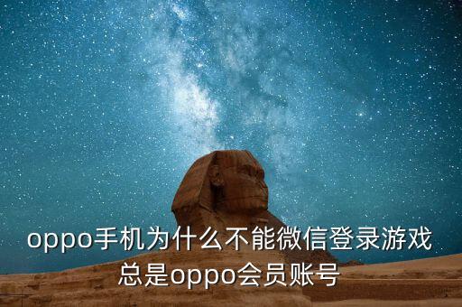 oppo手機(jī)為什么不能微信登錄游戲總是oppo會(huì)員賬號(hào)