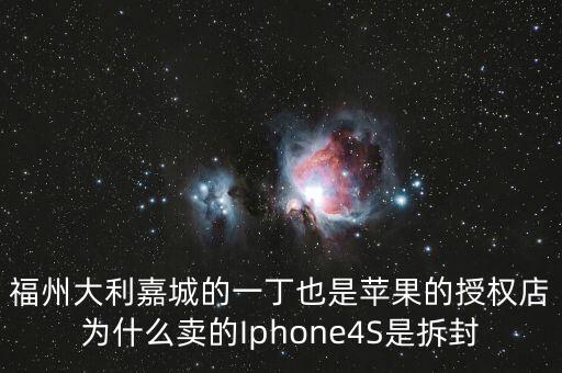 福州大利嘉城的一丁也是蘋果的授權(quán)店為什么賣的Iphone4S是拆封