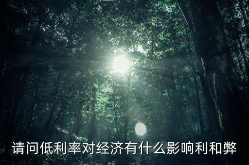 請問低利率對經(jīng)濟(jì)有什么影響利和弊