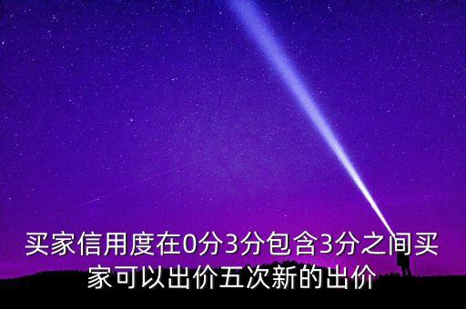 買家信用度在0分3分包含3分之間買家可以出價(jià)五次新的出價(jià)