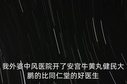 我外婆中風(fēng)醫(yī)院開了安宮牛黃丸健民大鵬的比同仁堂的好醫(yī)生