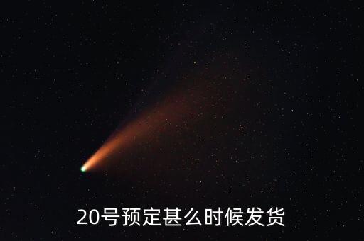 國恩什么時候10送20預按，20號預定甚么時候發(fā)貨