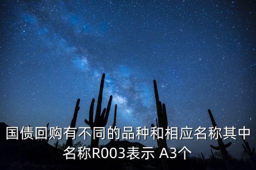 國債回購有不同的品種和相應(yīng)名稱其中名稱R003表示 A3個