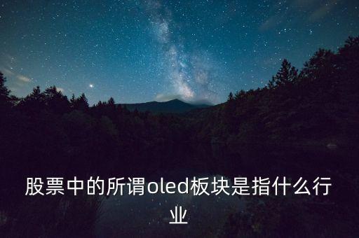 oled板塊是什么，股票中的所謂oled板塊是指什么行業(yè)