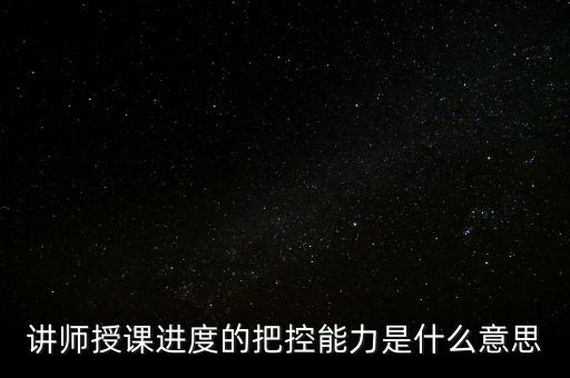 什么是把控能力，講師授課進度的把控能力是什么意思