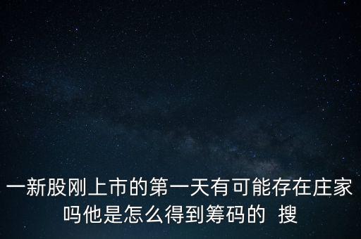 一新股剛上市的第一天有可能存在莊家嗎他是怎么得到籌碼的  搜