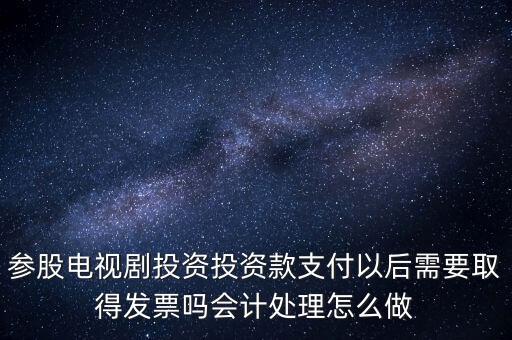 參股電視劇投資投資款支付以后需要取得發(fā)票嗎會(huì)計(jì)處理怎么做