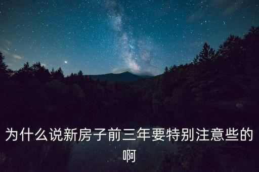 為什么說新房子前三年要特別注意些的啊