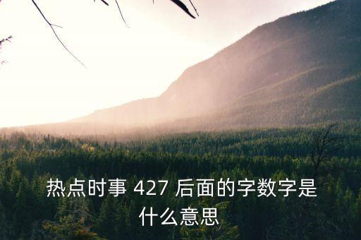  熱點(diǎn)時(shí)事 427 后面的字?jǐn)?shù)字是什么意思