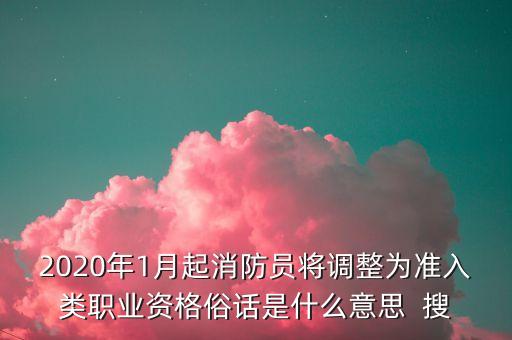 2020年1月起消防員將調(diào)整為準(zhǔn)入類職業(yè)資格俗話是什么意思  搜