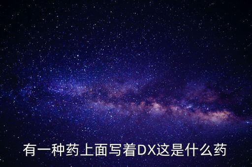 有一種藥上面寫著DX這是什么藥