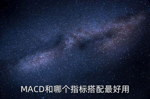 macd配合什么用最好，MACD和哪個指標搭配最好用