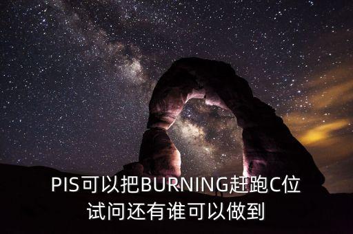 PIS可以把BURNING趕跑C位試問(wèn)還有誰(shuí)可以做到