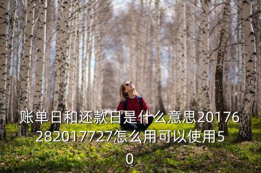 賬單日和還款日是什么意思20176282017727怎么用可以使用50