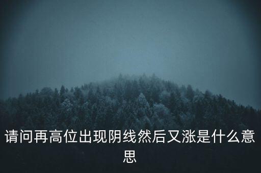 請(qǐng)問再高位出現(xiàn)陰線然后又漲是什么意思