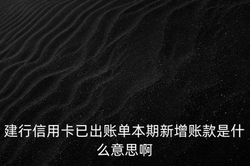 本期新增金額什么意思，建行信用卡已出賬單本期新增賬款是什么意思啊