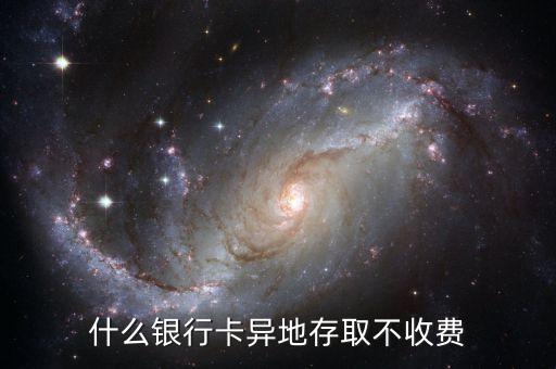 什么銀行跨省不收費(fèi)，什么銀行卡異地存取不收費(fèi)