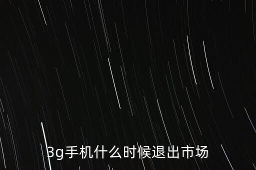 3g手機什么時候退出市場