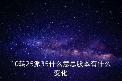 10轉(zhuǎn)25派35什么意思股本有什么變化