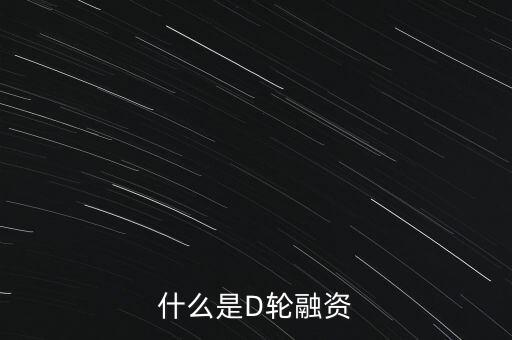 什么是D輪融資