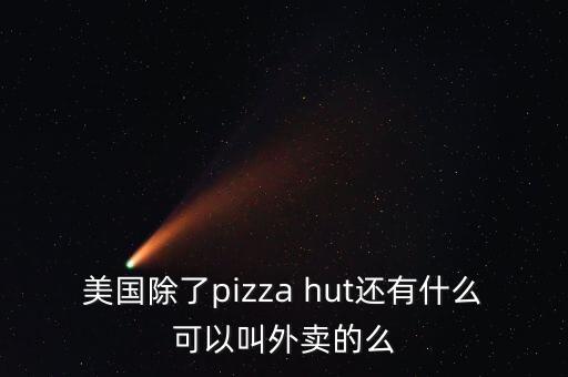 美國除了pizza hut還有什么可以叫外賣的么