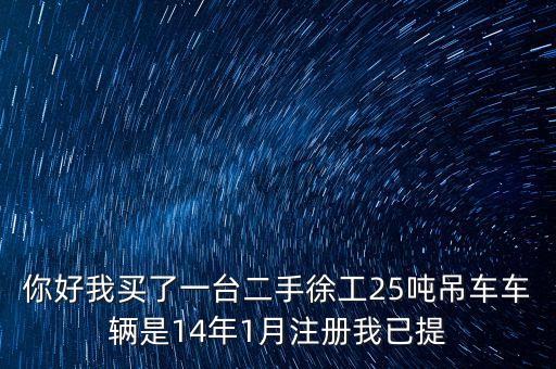 你好我買了一臺(tái)二手徐工25噸吊車車輛是14年1月注冊(cè)我已提