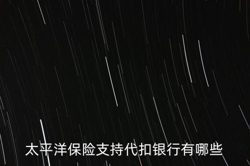 太平洋保險(xiǎn)支持代扣銀行有哪些