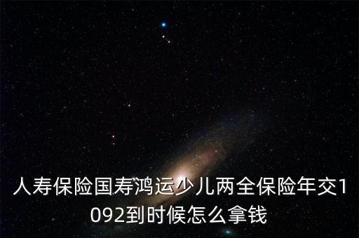 中國人壽鴻運少兒什么時候領本金，中國人壽鴻運保險第一次領過后之后的每年是什么時候就能領  搜