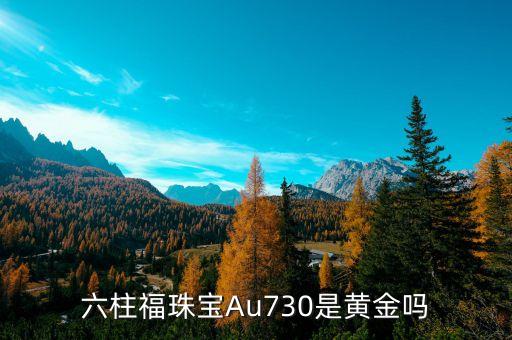 六柱福珠寶Au730是黃金嗎