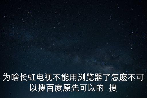 為啥長(zhǎng)虹電視不能用瀏覽器了怎麼不可以搜百度原先可以的  搜