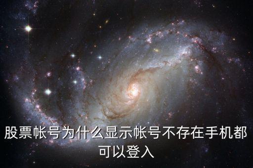 股票帳號為什么顯示帳號不存在手機都可以登入