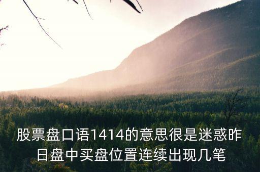 股票盤口語(yǔ)1414的意思很是迷惑昨日盤中買盤位置連續(xù)出現(xiàn)幾筆