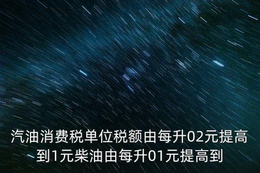 汽油消費稅單位稅額由每升02元提高到1元柴油由每升01元提高到