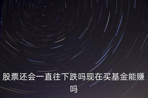 什么債券加q，股票還會(huì)一直往下跌嗎現(xiàn)在買基金能賺嗎