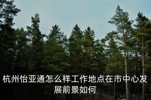 杭州怡亞通怎么樣工作地點(diǎn)在市中心發(fā)展前景如何